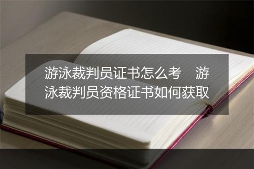 游泳裁判员证书怎么考　游泳裁判员资格证书如何获取
