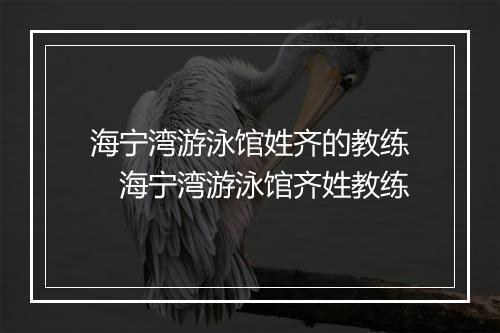 海宁湾游泳馆姓齐的教练　海宁湾游泳馆齐姓教练