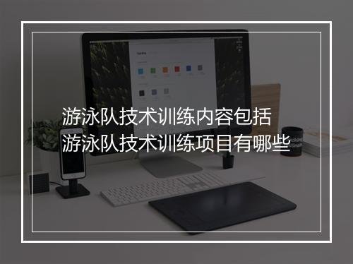 游泳队技术训练内容包括　游泳队技术训练项目有哪些
