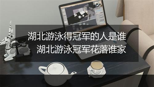 湖北游泳得冠军的人是谁　湖北游泳冠军花落谁家