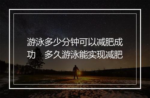 游泳多少分钟可以减肥成功　多久游泳能实现减肥